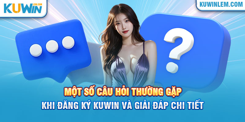 Giải đáp những thắc mắc thường gặp khi đăng ký Kuwin